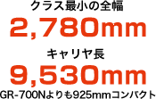 クラス最小の全幅 2,780mm　キャリヤ長 9,530mm GR-700Nよりも925mmコンパクト