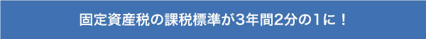 固定資産税の課税基準が3年間ゼロから2分の1に!