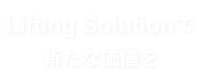 Lifting Solutionで新たな価値を 〜Lifting your dreams〜